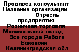 Продавец-консультант › Название организации ­ Poletto › Отрасль предприятия ­ Розничная торговля › Минимальный оклад ­ 1 - Все города Работа » Вакансии   . Калининградская обл.,Приморск г.